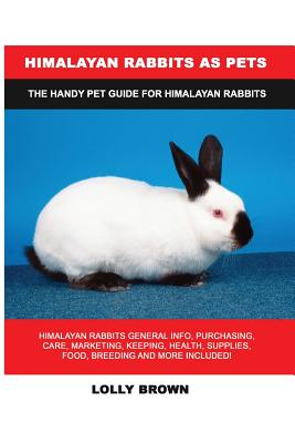 Himalayan Rabbits as Pets: Himalayan Rabbits General Info, Purchasing, Care, Marketing, Keeping, Health, Supplies, Food, Breeding and More Includ Cover Image