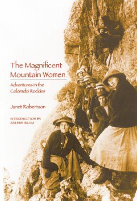 The Magnificent Mountain Women: Adventures in the Colorado Rockies By Janet Robertson, Arlene Blum (Introduction by) Cover Image