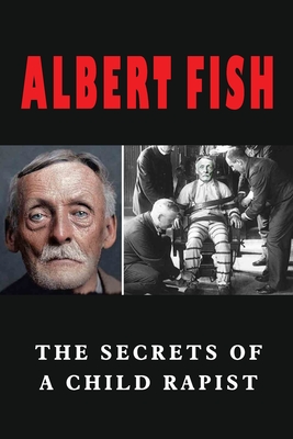 Albert Fish: The Secrets Of A Child Rapist: Secrets Of A Burglar ...