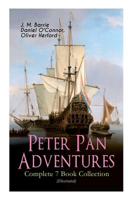 Peter Pan Adventures - Complete 7 Book Collection (Illustrated) By James Matthew Barrie, Daniel O'Connor, Oliver Herford Cover Image