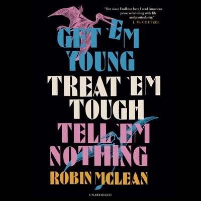 Get 'em Young, Treat 'em Tough, Tell 'em Nothing By Robin McLean, Sophie Amoss (Read by), Dion Graham (Read by) Cover Image