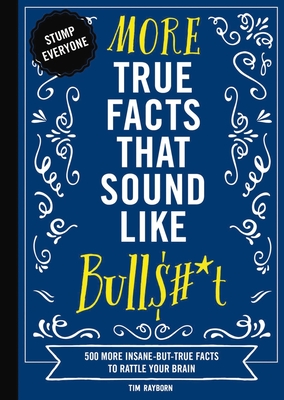 More True Facts That Sound Like Bull$#*t: 500 More Insane-But-True Facts to Rattle Your Brain (Fun Facts, Amazing Statistic, Humor Gift, Gift Books) (Mind-Blowing True Facts #2)