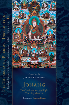 Jonang: The One Hundred and Eight Teaching Manuals: Essential Teachings of the Eight Practice Lineages of Tibet, Volume 18 (The Trea sury of Precious Instructions) (The Treasury of Precious Instructions) By Gyurme Dorje (Translated by), Jamgon Kongtrul Lodro Taye, Taranatha (Contributions by) Cover Image