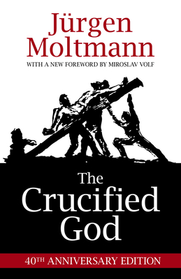 The Crucified God: 40th Anniversary Edition By Jürgen Moltmann, Miroslav Volf (Foreword by) Cover Image