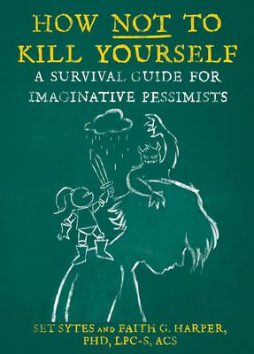 How Not to Kill Yourself: A Survival Guide for Imaginative Pessimists By Set Sytes, Faith G. Harper (With) Cover Image