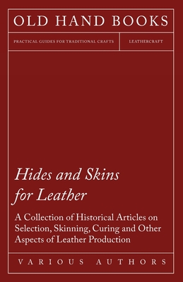 Hides and Skins for Leather - A Collection of Historical Articles on Selection, Skinning, Curing and Other Aspects of Leather Production Cover Image