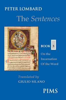 The Sentences: Book 3: On the Incarnation of the Word (Mediaeval Sources in Translation #45) By Peter Lombard, Giulio Silano (Translator) Cover Image