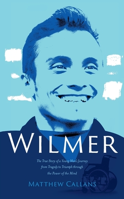 Wilmer: The True Story of a Young Man's Journey from Tragedy to Triumph through the Power of the Mind Cover Image