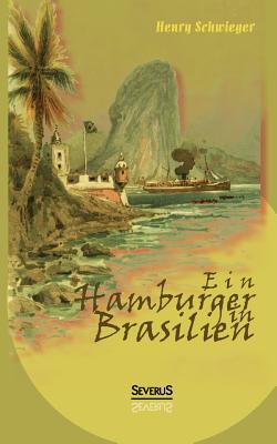Ein Hamburger in Brasilien: Eine Reise im Jahr 1898. Mit farbigen Abbildungen By Henry Schwieger Cover Image