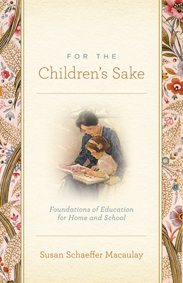 For the Children's Sake: Foundations of Education for Home and School By Susan Schaeffer Macaulay Cover Image