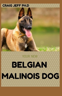 Your New Belgian Malinois Dog: How To Train, care, Feed, Select And Understand Your Puppy