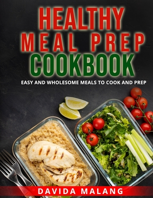 Healthy Meal Prep Cookbook: Easy and Wholesome Meals to Cook and Prep. By Davida Malang Cover Image