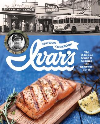 Ivar's Seafood Cookbook: The O-fish-al Guide to Cooking the Northwest Catch Cover Image