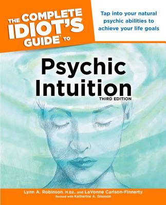 The Complete Idiot's Guide to Psychic Intuition, 3rd Edition: Tap into Your Natural Psychic Abilities to Achieve Your Life Goals By LaVonne Carlson-Finnerty, Lynn Robinson Cover Image