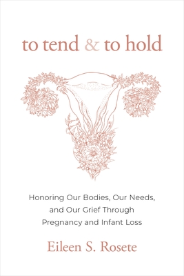 To Tend and to Hold: Honoring Our Bodies, Our Needs, and Our Grief Through Pregnancy and Infant Loss Cover Image