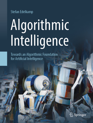 Algorithmic Intelligence: Towards an Algorithmic Foundation for Artificial Intelligence (Artificial Intelligence: Foundations) By Stefan Edelkamp Cover Image