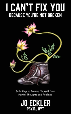 I Can't Fix You-Because You're Not Broken: The Eight Keys to Freeing Yourself From Painful Thoughts and Feelings By Jo Eckler Cover Image