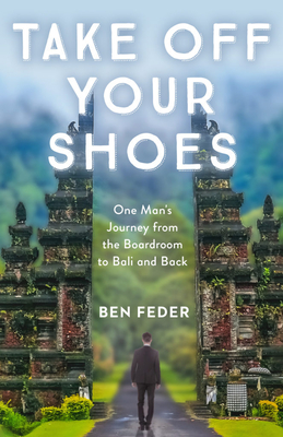 Take Off Your Shoes: One Man's Journey from the Boardroom to Bali and Back By Ben Feder Cover Image
