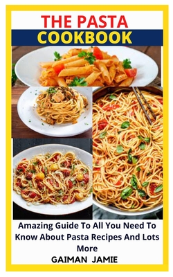 The Pasta Cookbook: Amazing Guide To All You Need To Know About Pasta Recipes And Lots More By Gaiman Jamie Cover Image