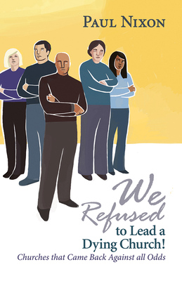 We Refused to Lead a Dying Church!: Churches That Came Back Against All Odds By Paul Nixon Cover Image