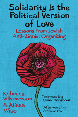 Solidarity Is the Political Version of Love: Lessons from Jewish Anti-Zionist Organizing By Rebecca Vilkomerson, Alissa Wise, Omar Barghouti (Foreword by) Cover Image