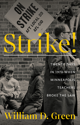 Strike!: Twenty Days in 1970 When Minneapolis Teachers Broke the Law By William D. Green Cover Image
