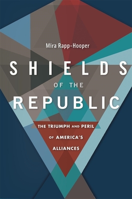 Shields of the Republic: The Triumph and Peril of America's Alliances By Mira Rapp-Hooper Cover Image