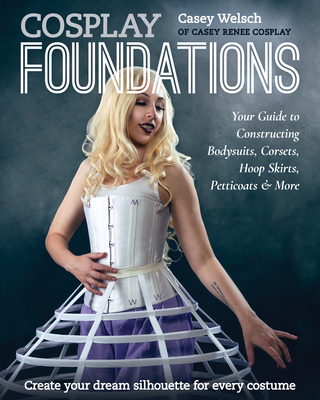 Cosplay Foundations: Your Guide to Constructing Bodysuits, Corsets, Hoop Skirts, Petticoats & More (Costume Effects)