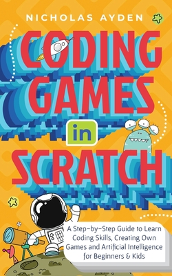 Coding Games in Scratch: A Step-by-Step Guide to Learn Coding Skills,  Creating Own Games and Artificial Intelligence for Beginners & Kids  (Paperback)