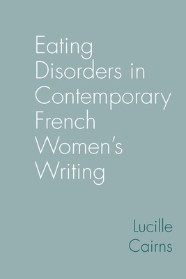 Eating Disorders in Contemporary French Women's Writing (Contemporary French and Francophone Cultures #99)