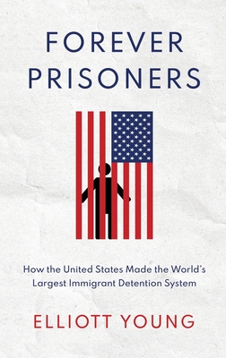 Forever Prisoners: How the United States Made the World's Largest Immigrant Detention System Cover Image