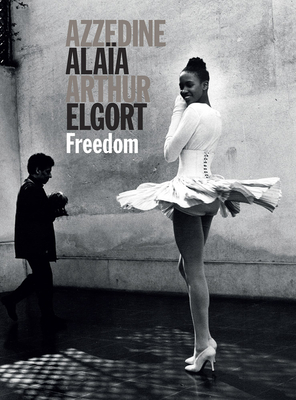 Azzedine Alaia and Arthur Elgort: Freedom By Azzedine Alaia (Artist), Arthur Elgort (Photographer), Grace Coddington (Foreword by) Cover Image