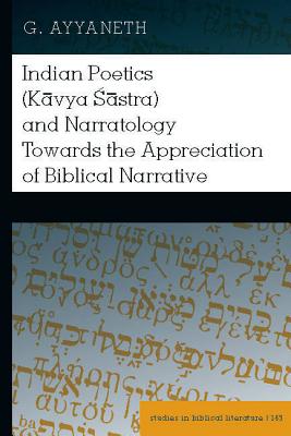 Indian Poetics (Kāvya Śāstra) and Narratology Towards the Appreciation of Biblical Narrative (Studies in Biblical Literature #165)