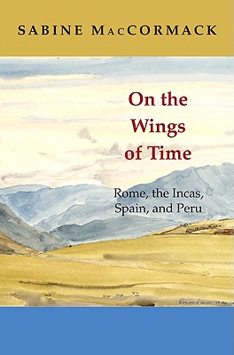 On the Wings of Time: Rome, the Incas, Spain, and Peru By Sabine MacCormack Cover Image