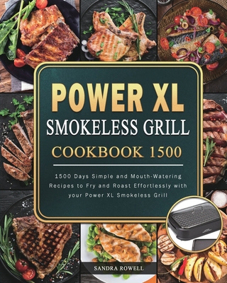 Power XL Smokeless Grill Cookbook 1500: 1500 Days Simple and Mouth-Watering Recipes to Fry and Roast Effortlessly with your Power XL Smokeless Grill Cover Image