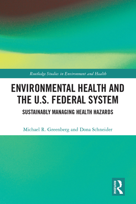Environmental Health and the U.S. Federal System: Sustainably Managing Health Hazards (Routledge Studies in Environment and Health) By Michael R. Greenberg, Dona Schneider Cover Image