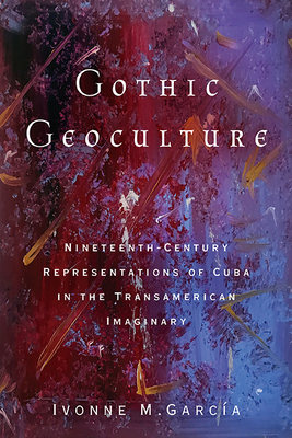 Gothic Geoculture: Nineteenth-Century Representations of Cuba in the Transamerican Imaginary (Global Latin/o Americas) Cover Image
