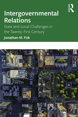 Intergovernmental Relations: State and Local Challenges in the Twenty-First Century By Jonathan M. Fisk Cover Image