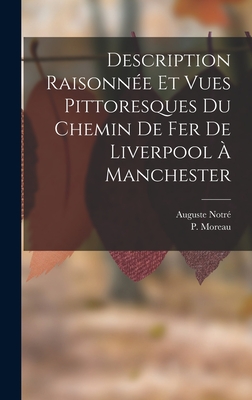 Description Raisonnée Et Vues Pittoresques Du Chemin De Fer De Liverpool À Manchester By Auguste Notré, P. Moreau Cover Image