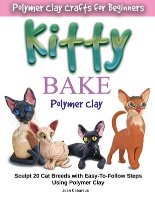 KITTY BAKE Polymer Clay: Sculpt 20 Cat Breeds with Easy-To-Follow Steps Using Polymer Clays By Joan Cabarrus Cover Image