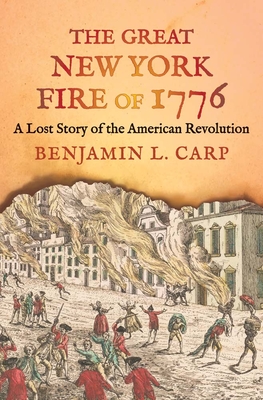 The Great New York Fire of 1776: A Lost Story of the American Revolution By Benjamin L. Carp Cover Image
