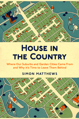 House in the Country: Where Our Suburbs and Garden Cities Came From and Why it’s Time to Leave Them Behind Cover Image