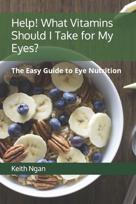 Help! What Vitamins Should I Take for My Eyes?: The Easy Guide to Eye Nutrition By Intelligent Formula, Keith Ngan Cover Image