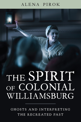 The Spirit of Colonial Williamsburg: Ghosts and Interpreting the Recreated Past (Public History in Historical Perspective)