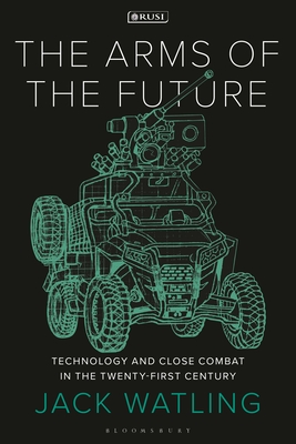 The Arms of the Future: Technology and Close Combat in the Twenty-First Century By Jack Watling Cover Image