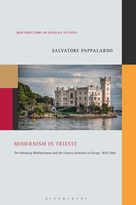 Modernism in Trieste: The Habsburg Mediterranean and the Literary Invention of Europe, 1870-1945 (New Directions in German Studies) By Salvatore Pappalardo Cover Image