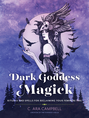 Dark Goddess Magick: Rituals and Spells for Reclaiming Your Feminine Fire By C. Ara Campbell Cover Image