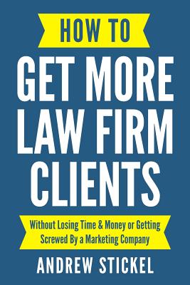How to Get More Law Firm Clients: Without Losing Time & Money or Getting Screwed By a Marketing Company By Andrew Stickel Cover Image