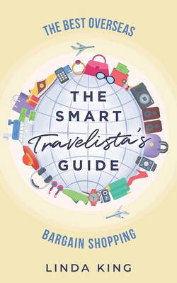 The Smart Travelista's Guide: The best overseas bargain shopping By Linda King Cover Image