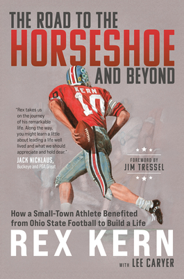 The Road to the Horseshoe and Beyond: How a Small-Town Athlete Benefited from Ohio State Football to Build a Life By Rex Kern Phd, Lee Caryer (With) Cover Image